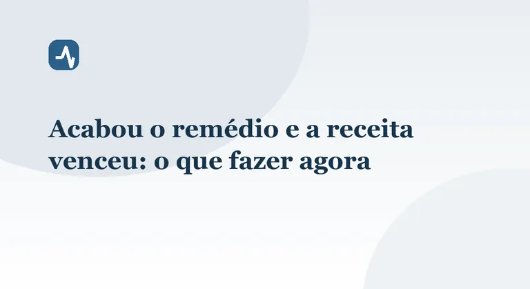 Acabou o remédio e a receita venceu: o que fazer agora